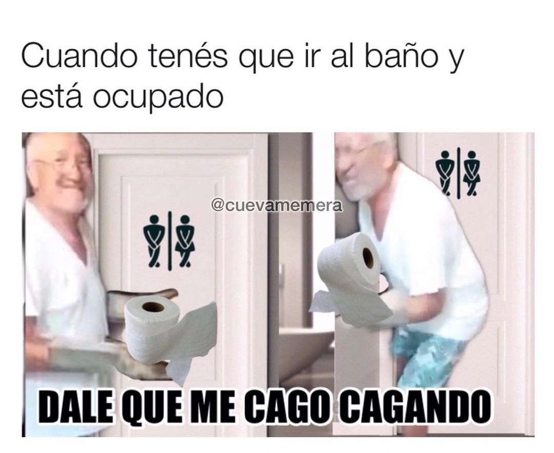 Cuando tenés que ir al baño y está ocupado. Dale que me cago cagando.