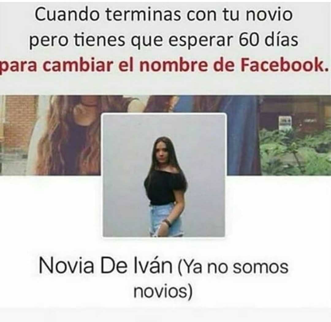 Cuando terminas con tu novio pero tienes que esperar 60 días para cambiar el nombre de Facebook.  Novia De Iván (ya no somos novios).