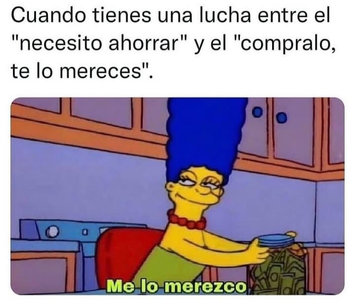 Cuando tienes una lucha entre el "necesito ahorrar" y el "cómpralo, te lo mereces". Me lo merezco.