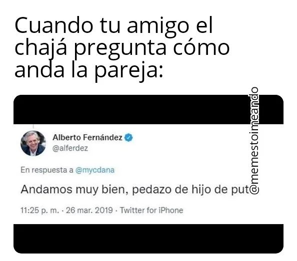 Cuando tu amigo el chajá pregunta cómo anda la pareja: Andamos muy bien, pedazo de hijo de put@.