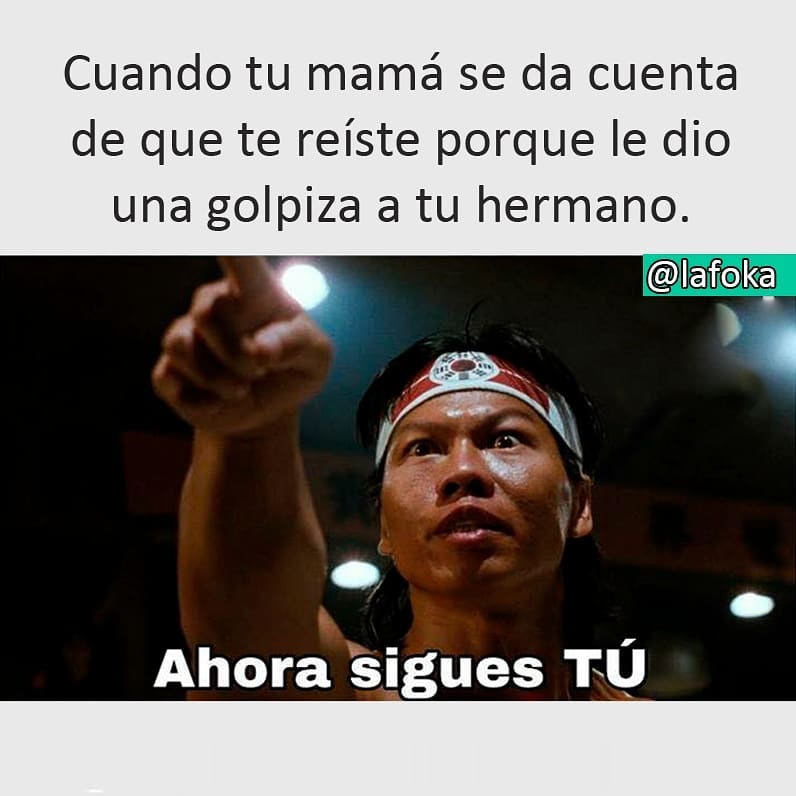 Cuando tu mamá se da cuenta de que te reíste porque le dio una golpiza a tu hermano. Ahora sigues tú.