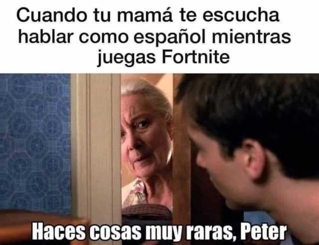 Cuando tu mamá te escucha hablar como español mientras juegas Fortnite.  Haces cosas muy raras, Peter.