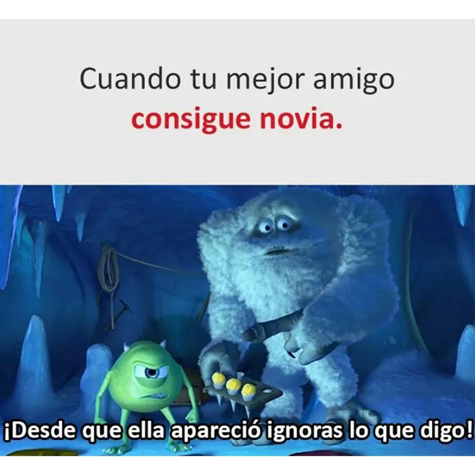 Cuando Tu Mejor Amigo Consigue Novia ¡desde Que Ella Apareció Ignoras Lo Que Digo Memes 