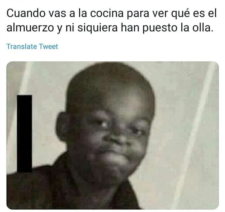 Cuando vas a la cocina para ver qué es el almuerzo y ni siquiera han puesto la olla.