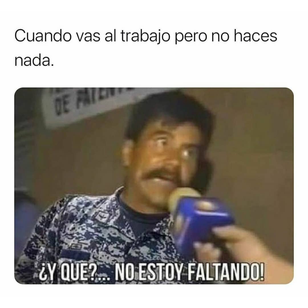 Cuando vas al trabajo pero no haces nada.  ¿Y qué?... No estoy faltando!