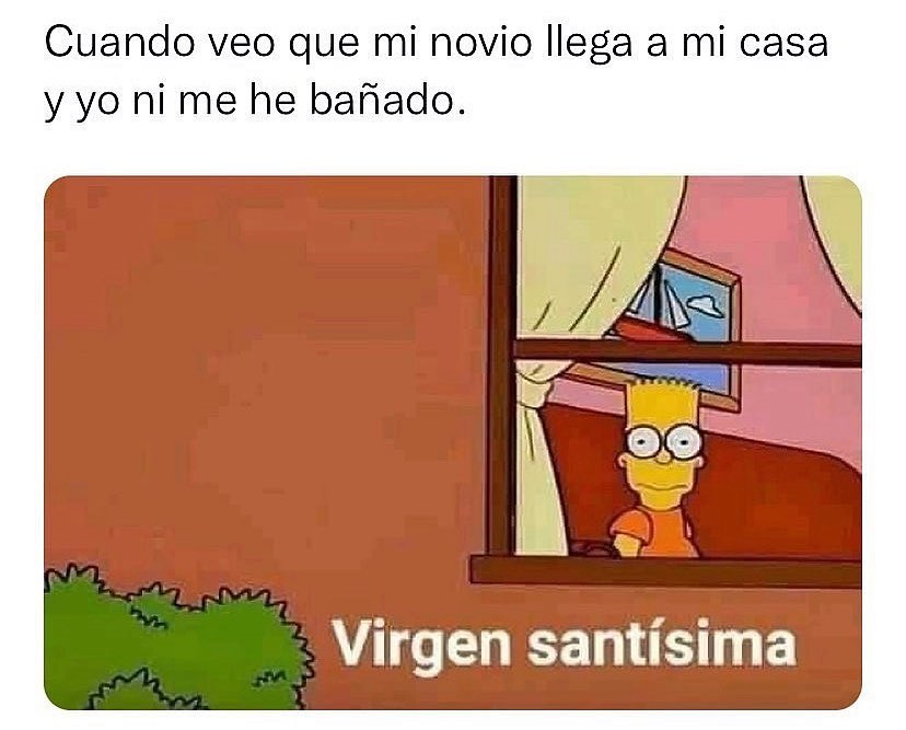 Cuando veo que mi novio llega a mi casa y yo ni me he bañado. Virgen santísima.