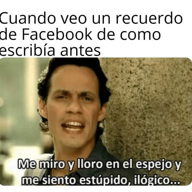 Cuando veo un recuerdo de Facebook de como escribía antes.  Me miro y lloro en el espejo y me siento estúpido, ilógico.