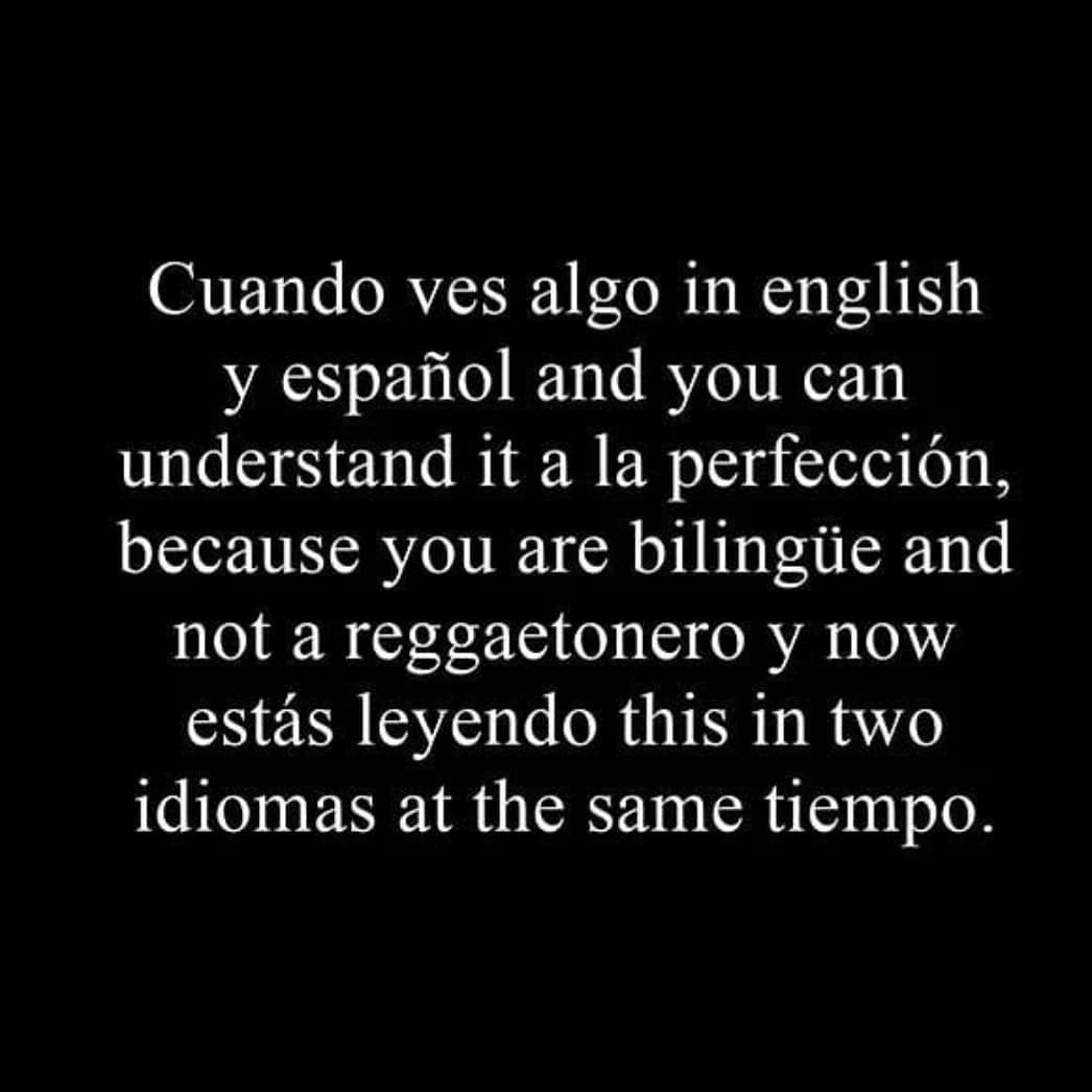 "Cuando ves algo in english y español and you can understand it a la perfección, because you are bilingüe y now estás leyendo this in two idiomas at the same tiempo."