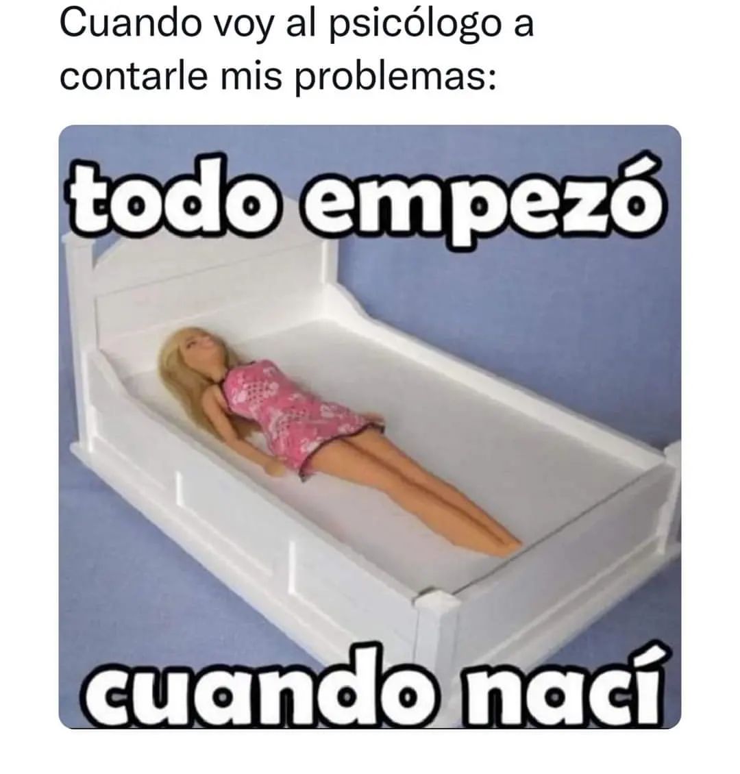 Cuando voy al psicólogo a contarle mis problemas: Todo empezó cuando nací.