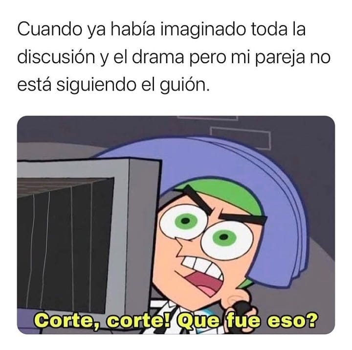 Cuando ya había imaginado toda la discusión y el drama pero mi pareja no está siguiendo el guión. Corte, corte! Qué fue eso?