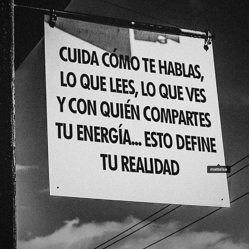 Cuida cómo te hablas, lo que lees, lo que ves y con quién compartes tu energía... Esto define tu realidad.