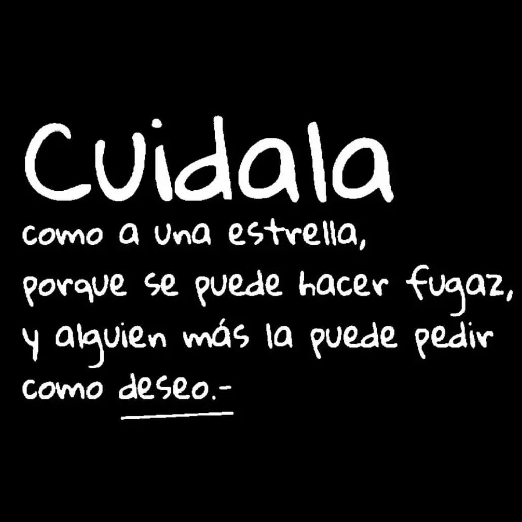 Cuídala como una estrella, porque se puede hacer fugaz, y alguien más la puede pedir como deseo.