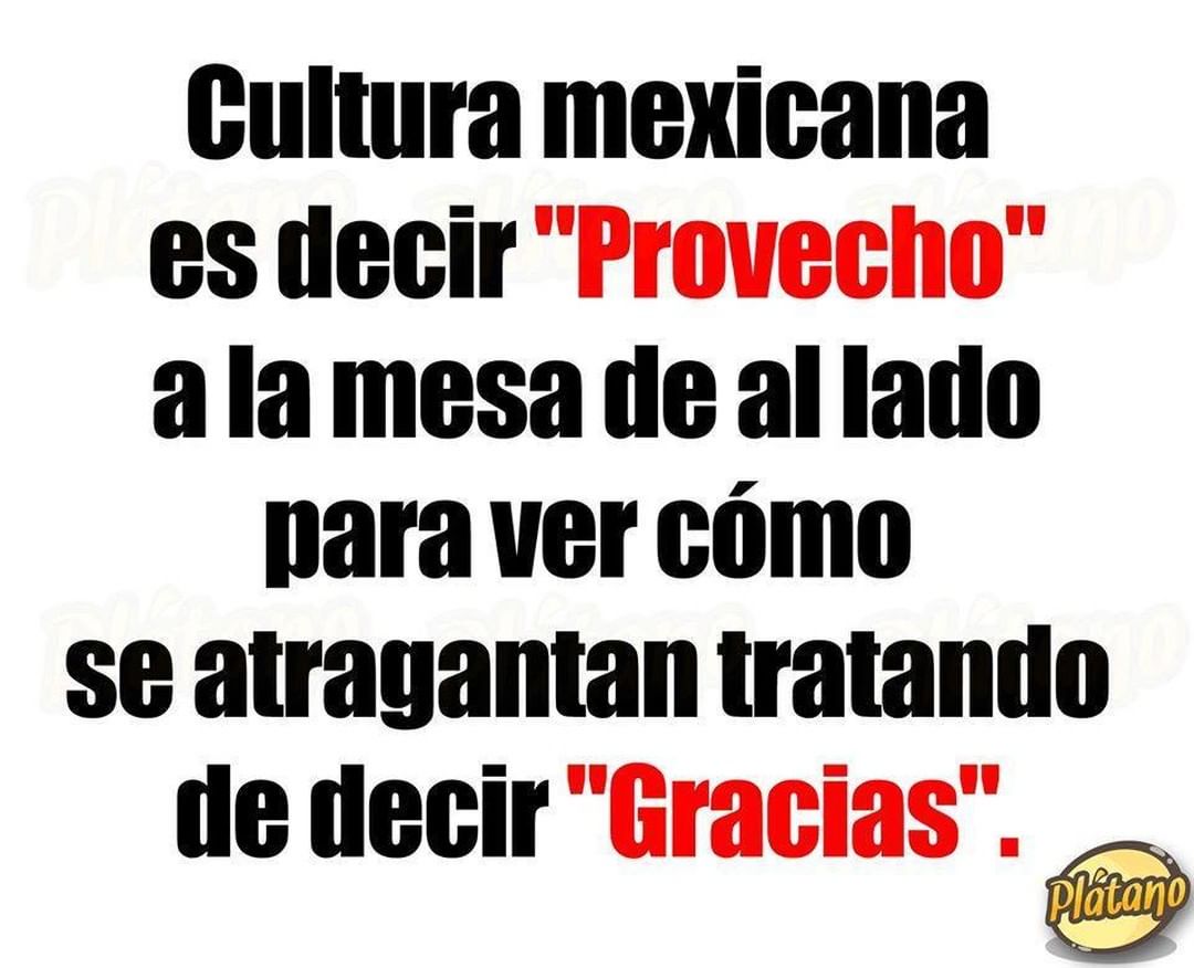 Cultura mexicana es decir "Provecho" a la mesa de al lado para ver cómo se atragantan tratando de decir "Gracias".