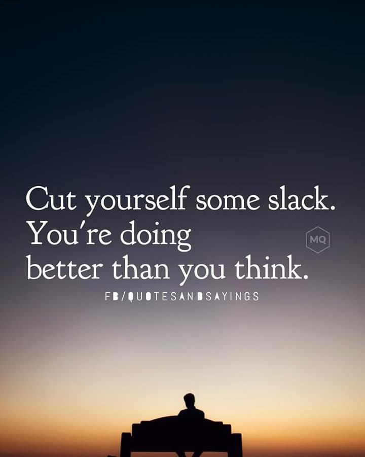 Cut yourself some slack. You're doing better than you think.