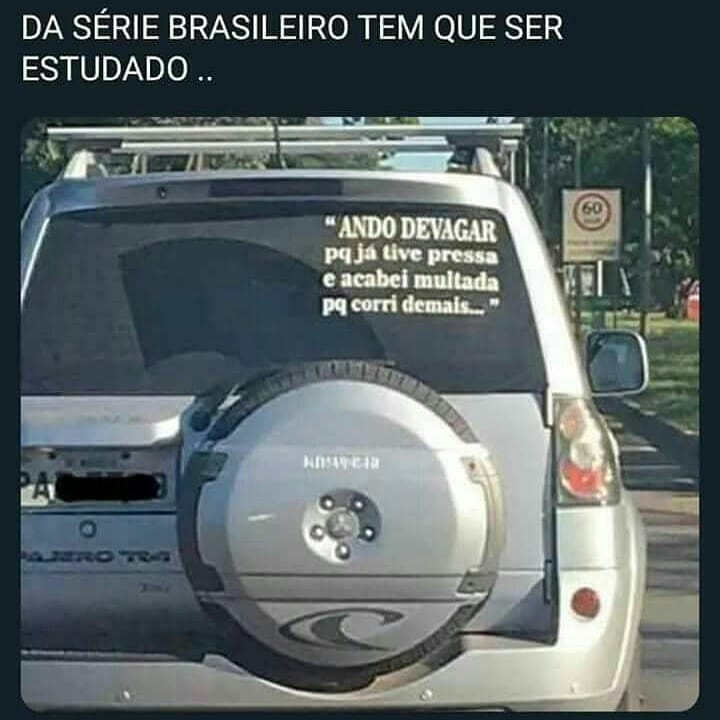 Da série brasileiro tem que ser estudado... "Ando devagar pq tive pressa e acabei multada pq corri demais."