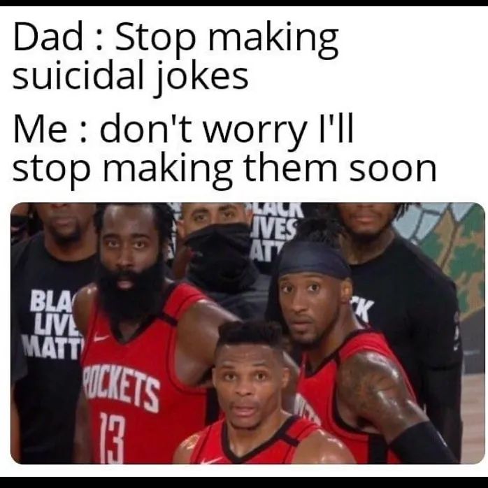 Dad: Stop making suicidal jokes.  Me: don't worry I'll stop making them soon.