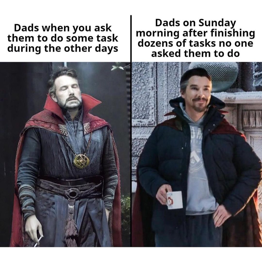 Dads when you ask them to do some task during the other days. Dads on Sunday morning after finishing dozens of tasks no one asked them to do.