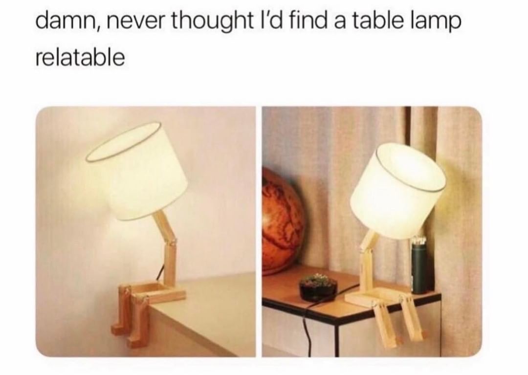 Damn, never thought I'd find a table lamp relatable.