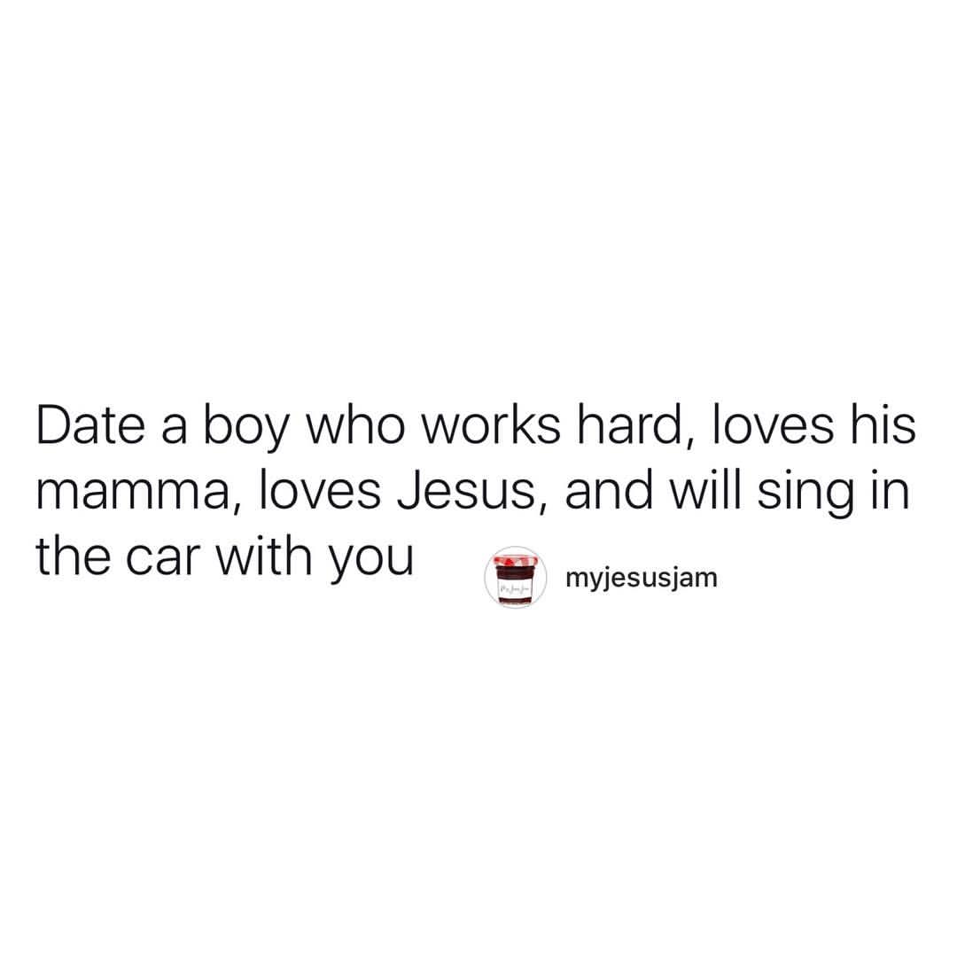 Date a boy who works hard, loves his mamma, loves Jesus, and will sing in the car with you.