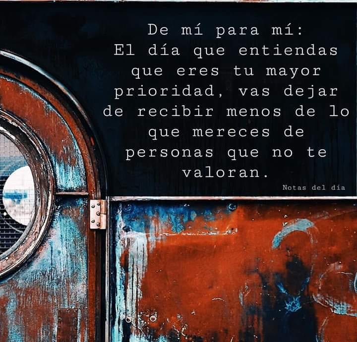 De mí para mí: El día que entiendas que eres tu mayor prioridad, vas dejar de recibir menos de lo que mereces de personas que no te valoran.