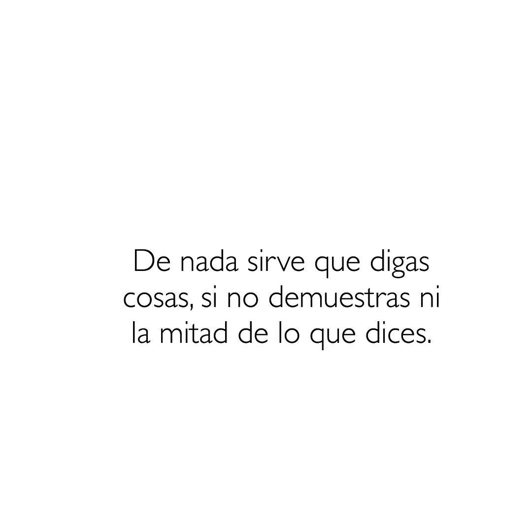 de-nada-sirve-que-digas-cosas-si-no-demuestras-ni-la-mitad-de-lo-que