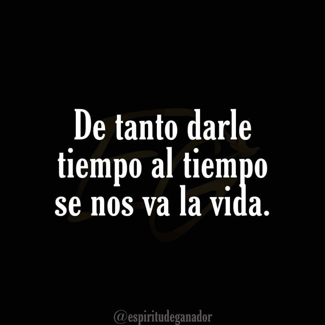 De tanto darle tiempo al tiempo se nos va la vida.