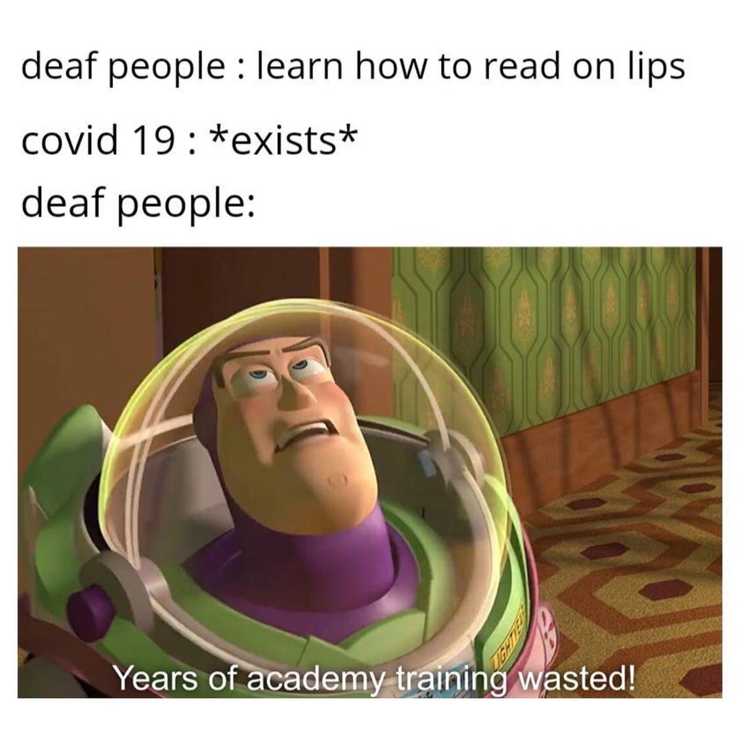 Deaf people: learn how to read on lips.  Covid 19: *exists*  Deaf people: Years o academy training wasted!