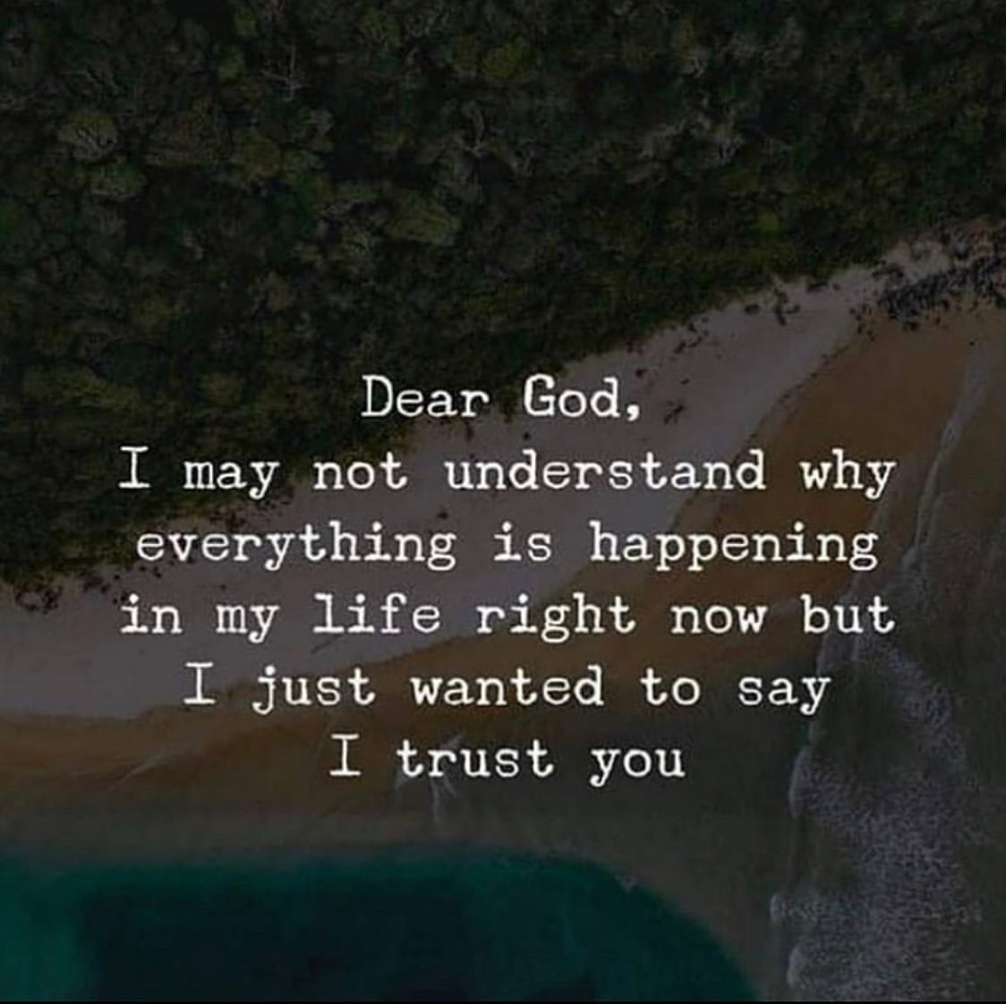 Dear God I may not understand why everything is happening in my life right now but I just want to say I trust you.