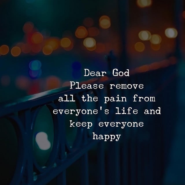 Dear God Please remove all the pain from everyone's life and keep everyone happy.