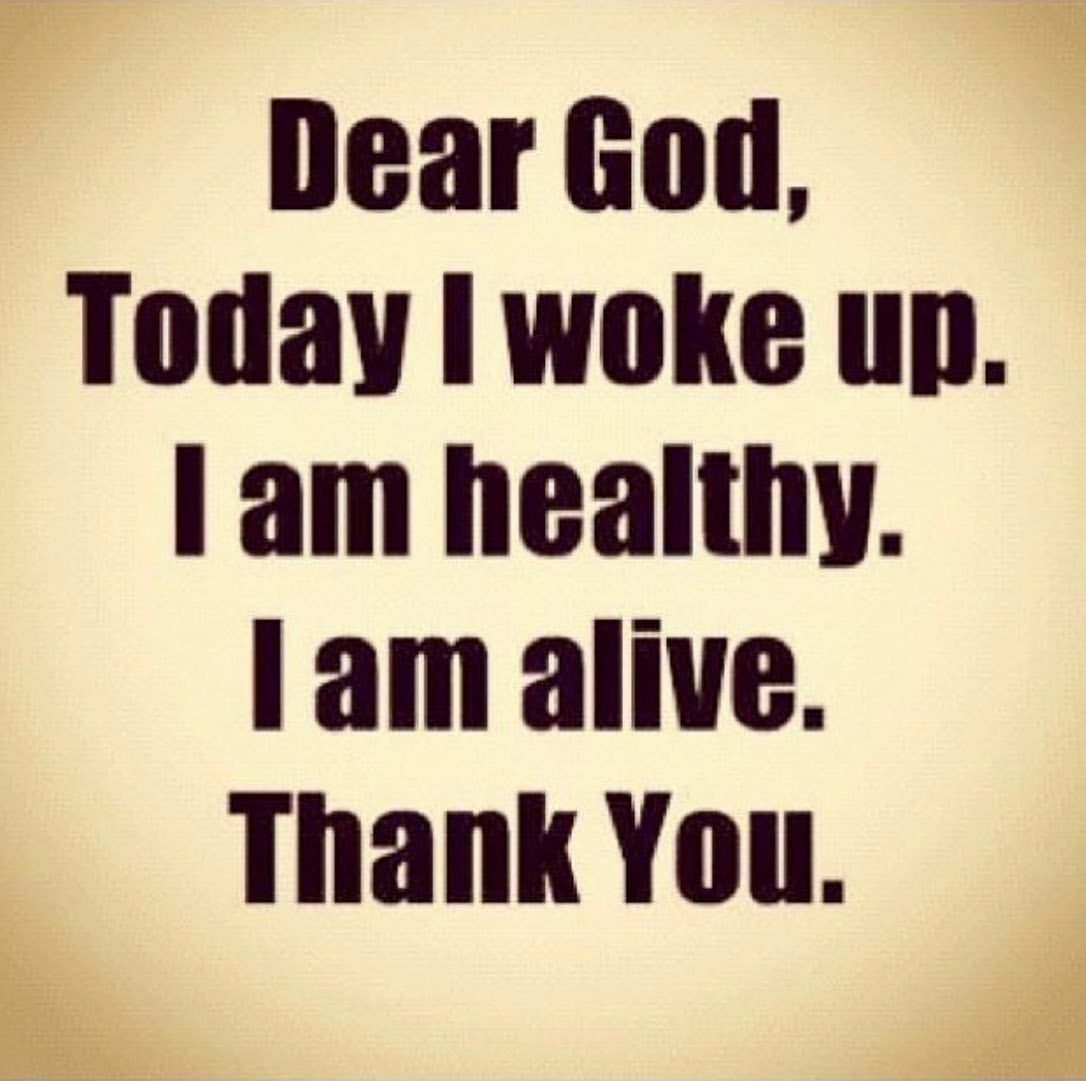 Dear God, Today I woke unn I am healthy. I am alive. Thank You.