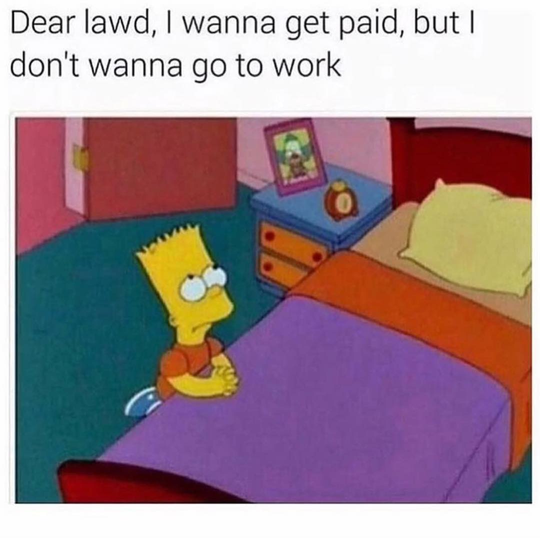 Dear lawd, I wanna get paid, but I don't wanna go to work.