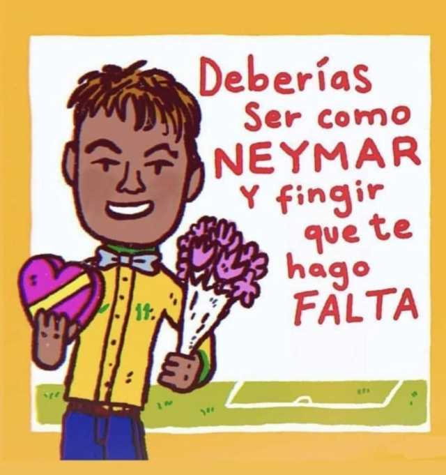 Deberías ser como Neymar y fingir que te hago falta.