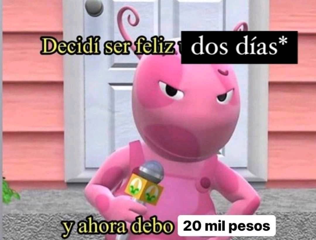 Decidí ser feliz dos días y ahora debo 20 mil pesos.