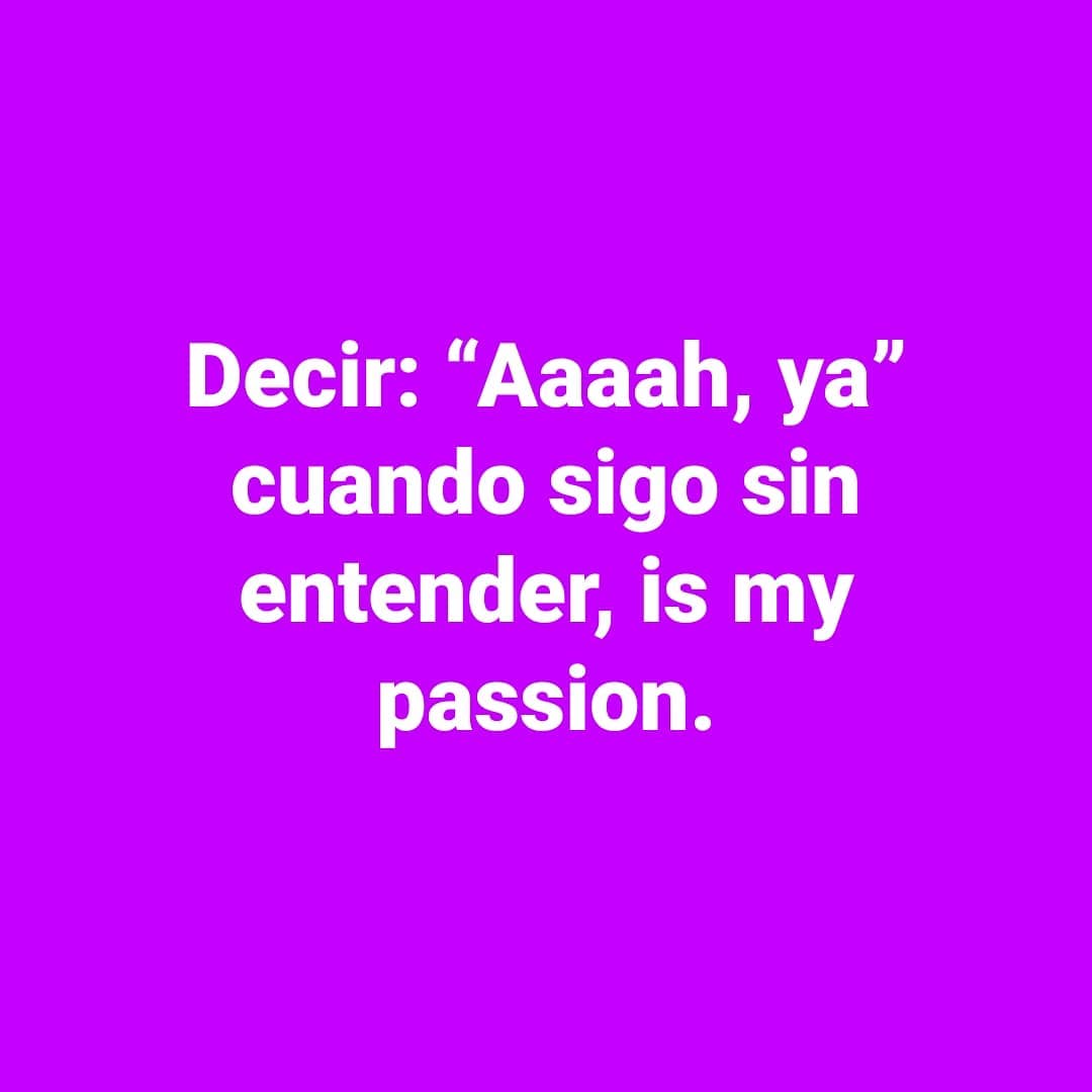 Decir: "Aaaah, ya" cuando sigo sin entender, is my passion.