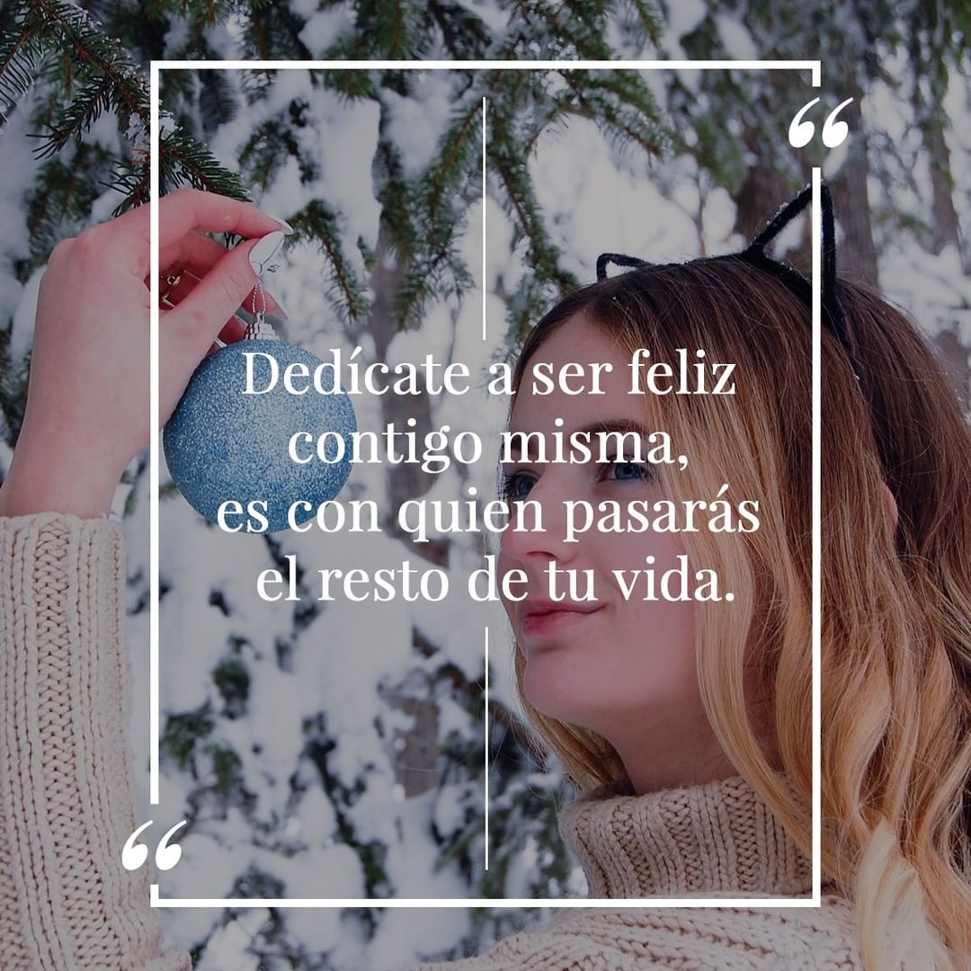 Dedícate a ser feliz contigo misma, es con quien pasarás el resto de tu vida.