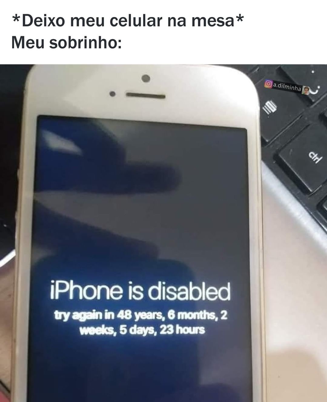 *Deixo meu celular na mesa* Meu sobrinho: iPhone is disabled try again in 48 years, 6 months, 2 weeks, 5 dys, 23 hours.