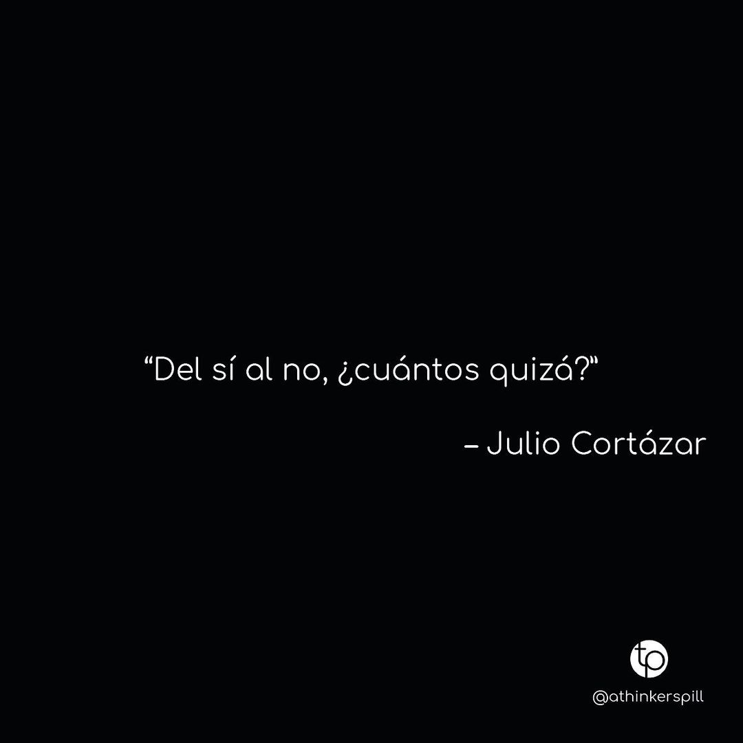 "Del sí al no, ¿Cuántos quizá?" Julio Cortázar.