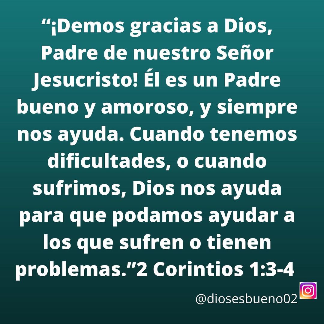 ¡Demos gracias a Dios, Padre de nuestro Señor Jesucristo! Él es un Padre bueno y amoroso, y siempre nos ayuda. Cuando tenemos dificultades, o cuando sufrimos, Dios nos ayuda para que podamos ayudar a los que sufren o tienen problemas. 2 Corintios 1:3-4.