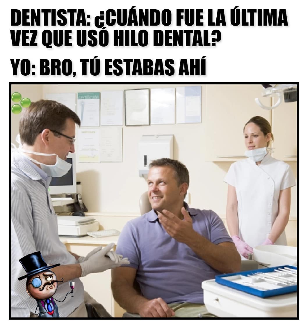Dentista: ¿Cuándo fue la última vez que usó hilo dental?  Yo: Bro, tú estabas ahí.