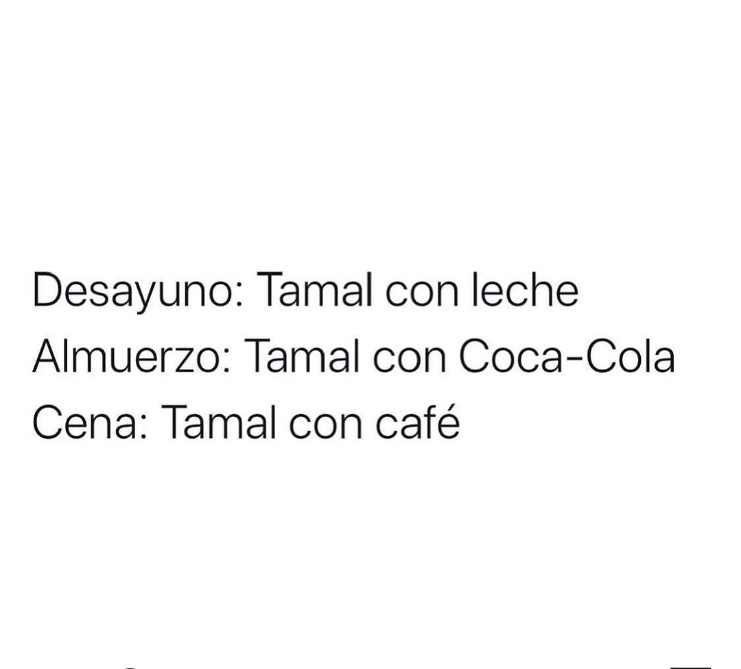 Desayuno: Tamal con leche.  Almuerzo: Tamal con Coca-Cola.  Cena: Tamal con café.