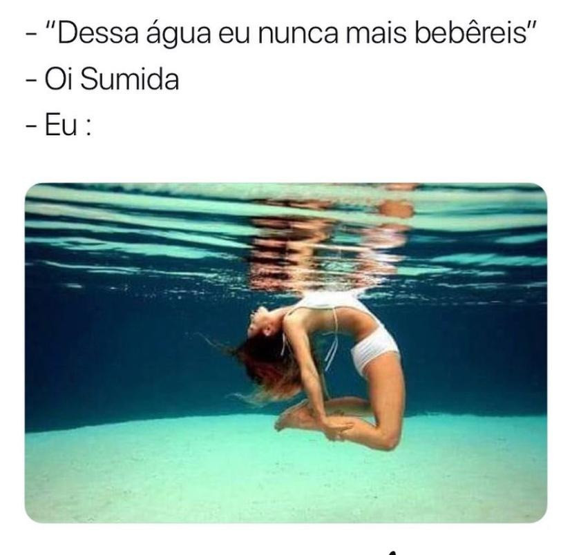 "Dessa água eu nunca mais bebêreis". Oi Sumida. Eu.