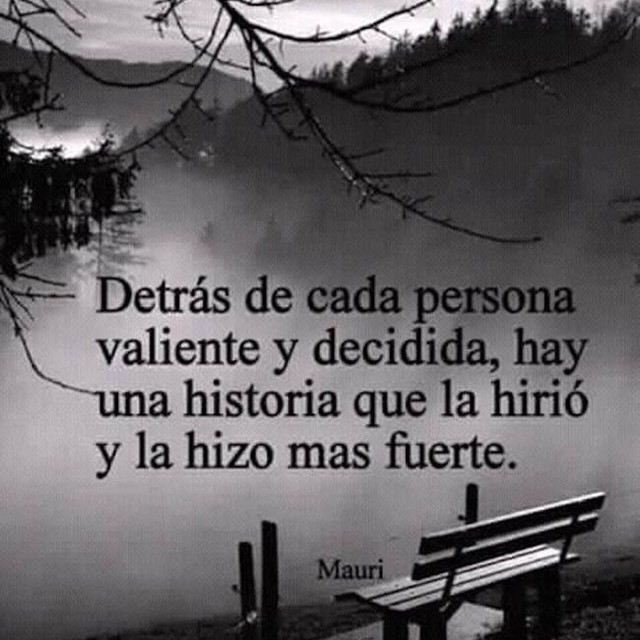 Detrás de cada persona valiente y decidida, hay una historia que la hirió y  la hizo mas fuerte. - Frases