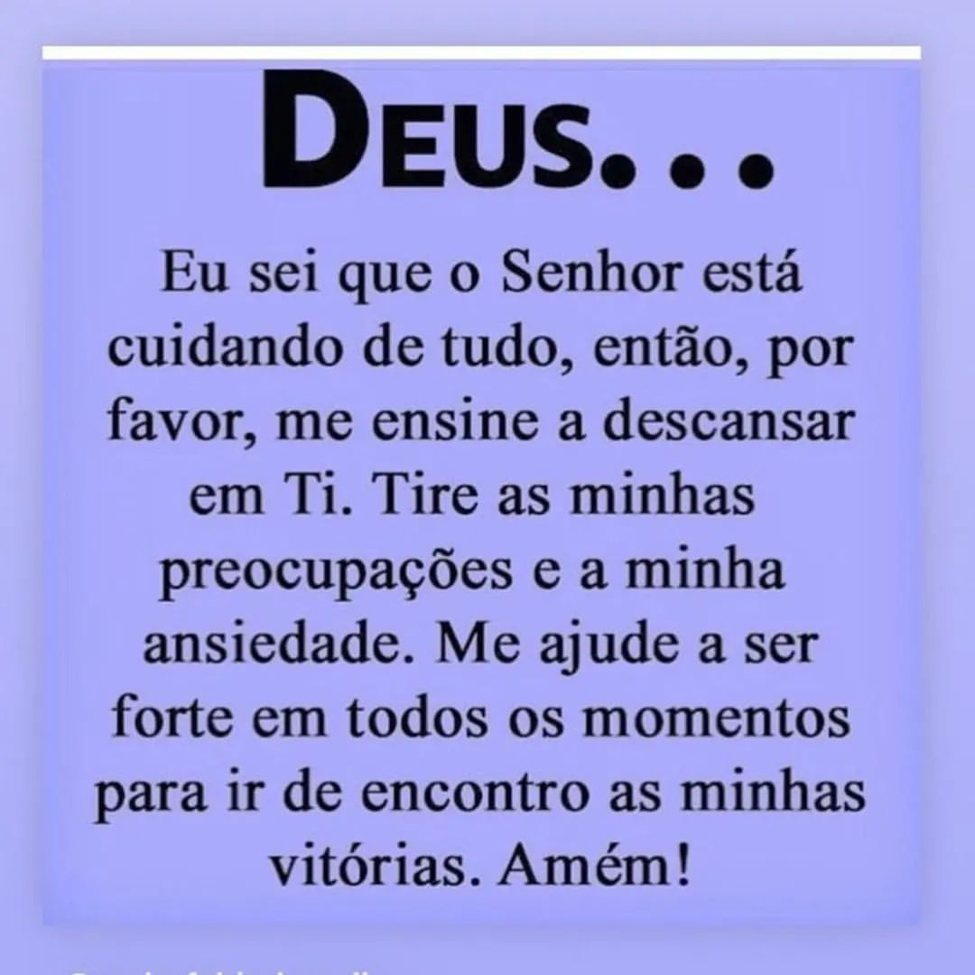 Deus... Eu sei que o Senhor está cuidando de tudo, então, por favor, me ensine a descansar em ti. Tire as minhas preocupações e a minha ansiedade. Me ajude a ser forte em todos os momentos para ir de encontro as minhas vitórias. Amém!