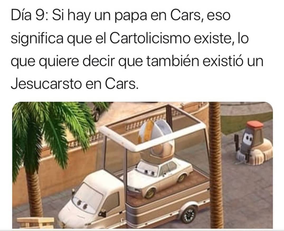 Día 9: Si hay un papa en cars, eso significa que el Cartolicismo existe, lo que quiere decir que también existió un Jesucarsto en Cars.