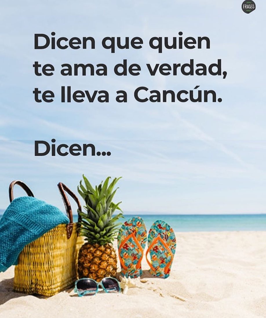 Dicen que quien te ama de verdad, te lleva a Cancún. Dicen... - Frases