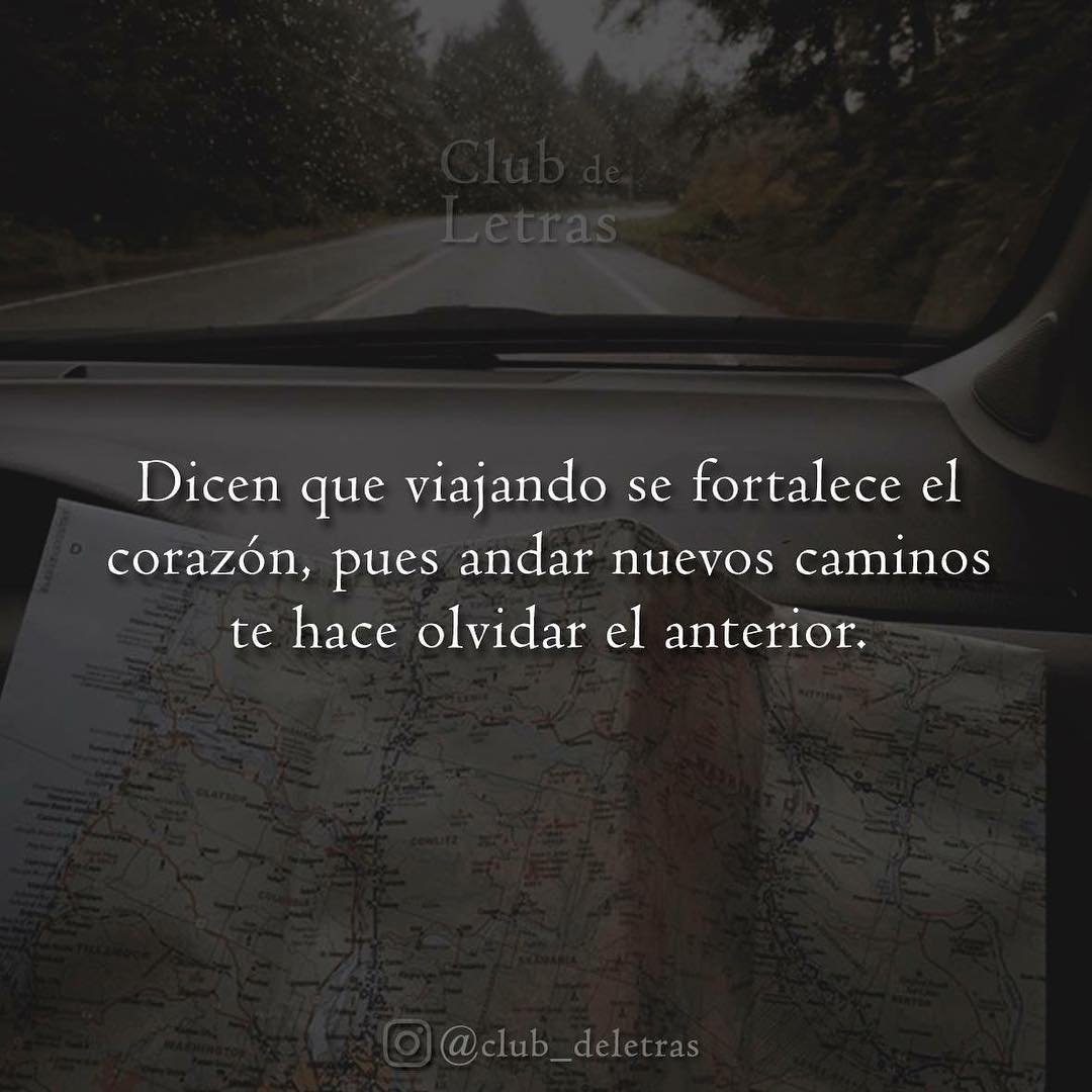 Dicen que viajando se fortalece el corazón, pues andar nuevos caminos te  hace olvidar el anterior. - Frases