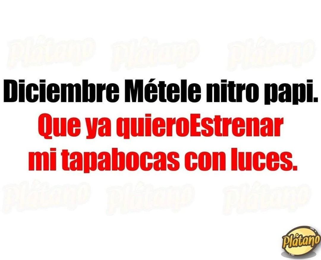 Diciembre métele nitro papi.  Que ya quiero estrenar mi tapabocas con luces.