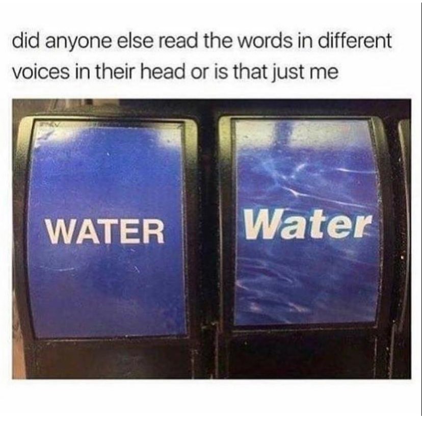 Did anyone else read the words in different voices in their head or is that just me. Water. Water.
