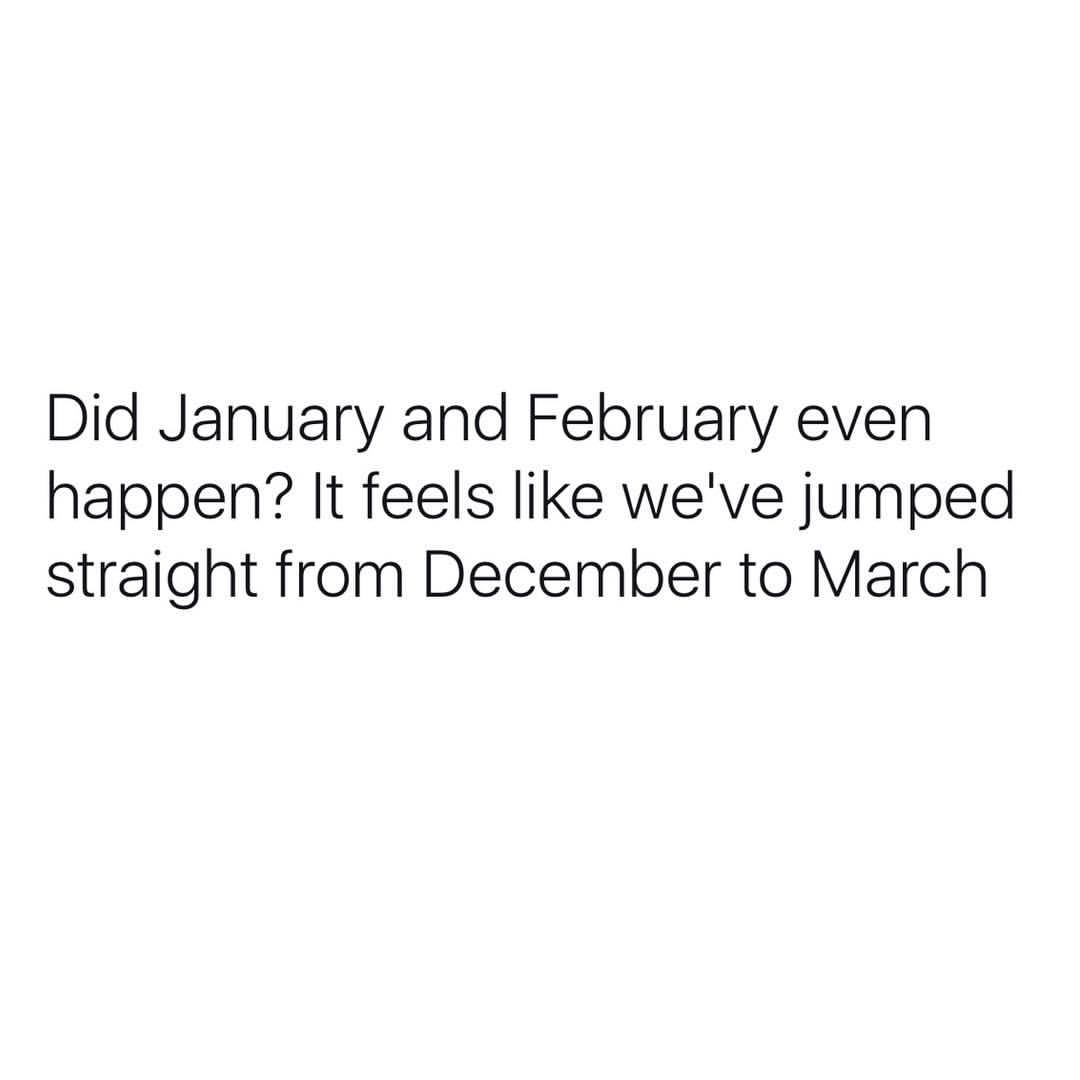 Did January and February even happen? It feels like jumped straight from December to March.