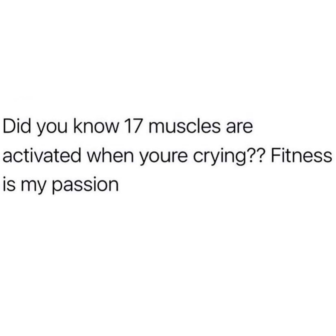 Did you know 17 muscles are activated when you're crying?? Fitness is my passion.